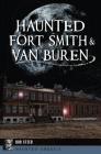 Haunted Fort Smith & Van Buren (Haunted America) By Bud Steed Cover Image