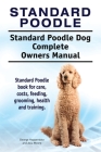 Standard Poodle. Standard Poodle Dog Complete Owners Manual. Standard Poodle book for care, costs, feeding, grooming, health and training. By George Hoppendale, Asia Moore Cover Image