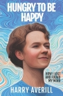 Hungry to Be Happy: How I Lost and Found My Mind By Harry Averill Cover Image