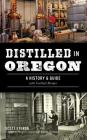 Distilled in Oregon: A History & Guide with Cocktail Recipes Cover Image