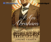 I Am Abraham: A Novel of Lincoln and the Civil War By Jerome Charyn, Arthur Morey (Narrated by) Cover Image