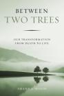 Between Two Trees: Our Transformation from Death to Life Cover Image