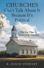 Churches Can't Talk About It Because It's Political: The Lie That Is Destroying America By R. David Stewart Cover Image