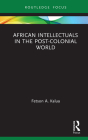 African Intellectuals in the Post-Colonial World (Routledge Contemporary Africa) By Fetson A. Kalua Cover Image