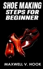 Shoe Making: Steps for beginner By Maxwell V. Hook Cover Image