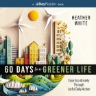 60 Days to a Greener Life: Ease Eco-Anxiety Through Joyful Daily Action By Heather White, Heather White (Read by) Cover Image