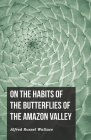 On the Habits of the Butterflies of the Amazon Valley By Alfred Russel Wallace Cover Image