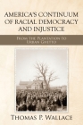 America's Continuum of Racial Democracy and Injustice: From the Plantation to Urban Ghetto By Thomas P. Wallace Cover Image