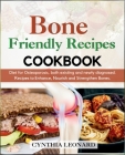 Bone Friendly Recipes Cookbook: Diet for Osteoporosis, both Existing and Newly Diagnosed. Recipes to Enhance, Nourish and Strengthen Bones. Cover Image
