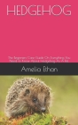 Hedgehog: The Beginners Care Guide On Everything You Need To Know About Hedgehog As A Pet. Cover Image