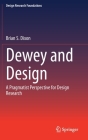 Dewey and Design: A Pragmatist Perspective for Design Research (Design Research Foundations) By Brian S. Dixon Cover Image