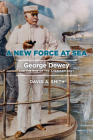 A New Force at Sea: George Dewey and the Rise of the American Navy By David A. Smith Cover Image