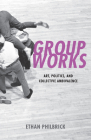 Group Works: Art, Politics, and Collective Ambivalence By Ethan Philbrick Cover Image