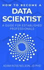 How to Become a Data Scientist: A Guide for Established Professionals By Adam Ross Nelson Cover Image