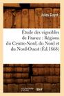 Étude Des Vignobles de France: Régions Du Centre-Nord, Du Nord Et Du Nord-Ouest (Éd.1868) (Savoirs Et Traditions) By Jules Guyot Cover Image
