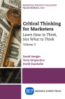 Critical Thinking for Marketers, Volume II: Learn How to Think, Not What to Think By David Dwight, Terry Grapentine, David Soorholtz Cover Image