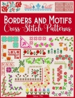 Borders and Motifs Cross Stitch Patterns: Over 200 Modern and Easy Patterns Offering Infinite Mix and Match Possibilities for Quick and Unique Cross S Cover Image