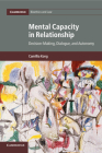 Mental Capacity in Relationship: Decision-Making, Dialogue, and Autonomy (Cambridge Bioethics and Law #34) By Camillia Kong Cover Image