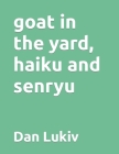 goat in the yard, haiku and senryu By Dan Lukiv Cover Image