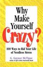 Why Make Yourself Crazy?: 100 Ways to Rid Your Life of Needless Stress Cover Image
