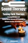 Sound Healing: Tuning Fork Therapy Raising Vibration and Tuning Human Biofield with Diapason for Ultimate Healing and Relaxation Cover Image