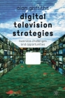 Digital Television Strategies: Business Challenges and Opportunities By A. Griffiths Cover Image
