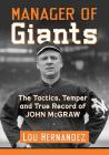 Manager of Giants: The Tactics, Temper and True Record of John McGraw By Lou Hernández Cover Image