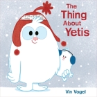 The Thing About Yetis By Vin Vogel Cover Image