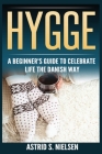 Hygge: A Beginner's Guide To Celebrate Life The Danish Way (Denmark, Simple Things, Mindfulness, Connection, Introduction) By Astrid S. Nielsen Cover Image