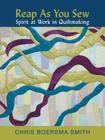 Reap as You Sew: Spirit at Work in Quiltmaking By Chris Boersma Smith Cover Image