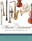 The Musical Instrument Desk Reference: A Guide to How Band and Orchestral Instruments Work By Michael J. Pagliaro Cover Image