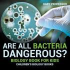 Are All Bacteria Dangerous? Biology Book for Kids Children's Biology Books By Baby Professor Cover Image