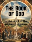 The Book of God: In the Light of the Higher Criticism: In the Light of the Higher Criticism - George William Foote By George William Foote Cover Image