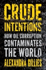 Crude Intentions: How Oil Corruption Contaminates the World By Alexandra Gillies Cover Image