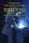 Learning The Basics Of Arc Welding: Mastering The Art Of Joining Metals: Welding For Dummies Book By Burma Popec Cover Image
