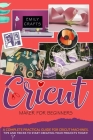 Cricut Maker for Beginners: A Complete Practical Guide for Cricut Machines. Tips and Tricks to Start Creating Your Projects Today! Cover Image