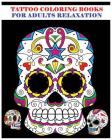 Tattoo Coloring Books For Adults Relaxation: Sugar Skull Art Coloring Books for Adults (Day of the Dead Coloring Books) Cover Image