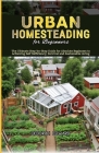 Urban Homesteading for Beginners: The Ultimate Step-by-Step Guide for Absolute Beginners to Achieving Self Sufficiency, Survival and Sustainable Livin Cover Image
