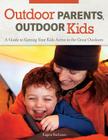 Outdoor Parents, Outdoor Kids: A Guide to Getting Your Kids Active in the Great Outdoors By Eugene Buchanan Cover Image