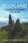 Scotland: Stunning, Strange, and Secret: A Guide to Hidden Scotland (Hidden Gems #2) By Christy Nicholas Cover Image