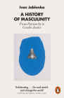 A History of Masculinity: From Patriarchy to Gender Justice By Ivan Jablonka, Nathan Bracher (Translated by) Cover Image