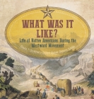 What Was It Like? Life of Native Americans During the Westward Movement Grade 7 Children's United States History Books By Baby Professor Cover Image
