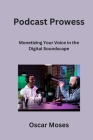Podcast Prowess: Monetizing Your Voice in the Digital Soundscape By Oscar Moses Cover Image