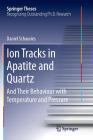 Ion Tracks in Apatite and Quartz: And Their Behaviour with Temperature and Pressure (Springer Theses) By Daniel Schauries Cover Image