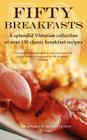 Fifty Breakfasts: A Splendid Victorian Collection of Over 130 Classic Breakfast Recipes By Arthur Kenney-Herbert Cover Image