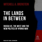 The Lands in Between: Russia vs. the West and the New Politics of Hybrid War By Mitchell A. Orenstein, Bob Johnson (Read by) Cover Image