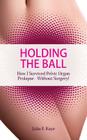 Holding the Ball: How I survived pelvic organ prolapse - without surgery! By Julia F. Kaye Cover Image