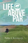 Life Above Par: A Collection of Adventures and Tales from one man's Lifetime of Golf By Tina O. Robinson (Foreword by), Laura Nicholas (Photographer), Mark S. Robinson (Photographer) Cover Image