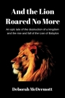 And the Lion Roared No More: An epic tale of the destruction of a kingdom and the rise and fall of the Lion of Babylon By Deborah McDermott Cover Image