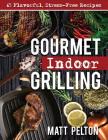 Gourmet Indoor Grilling: 65 Flavorful, Stress-Free Recipes By Matt Pelton Cover Image